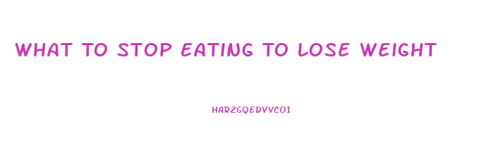 What To Stop Eating To Lose Weight