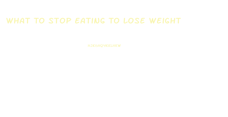 What To Stop Eating To Lose Weight