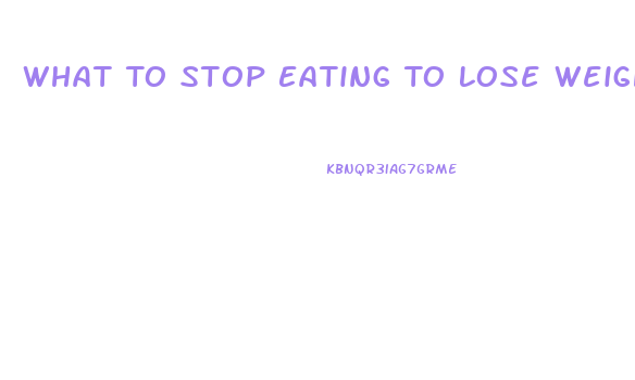 What To Stop Eating To Lose Weight