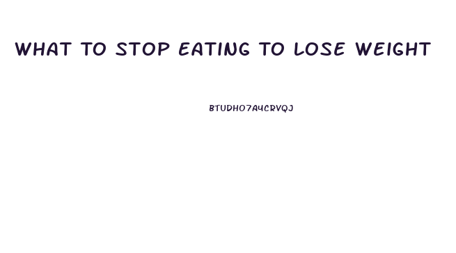 What To Stop Eating To Lose Weight