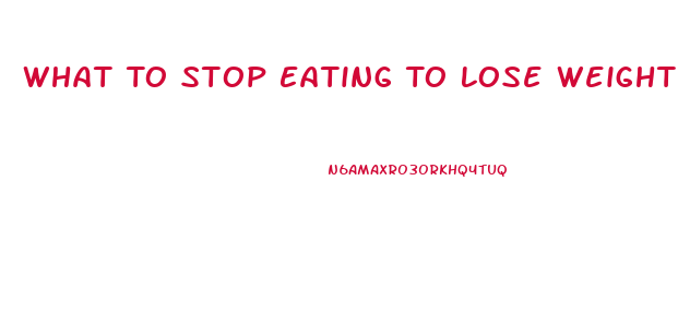 What To Stop Eating To Lose Weight