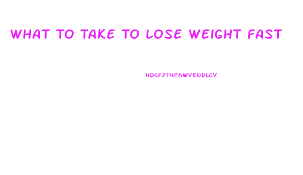 What To Take To Lose Weight Fast