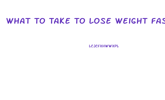 What To Take To Lose Weight Fast