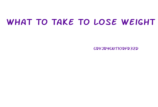 What To Take To Lose Weight