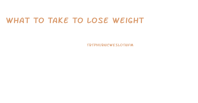 What To Take To Lose Weight