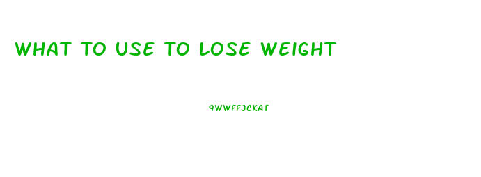 What To Use To Lose Weight