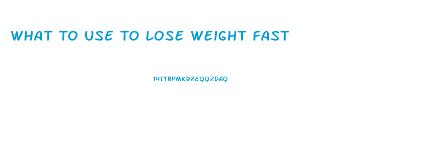 What To Use To Lose Weight Fast