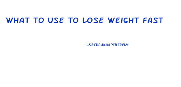 What To Use To Lose Weight Fast