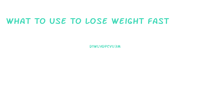 What To Use To Lose Weight Fast