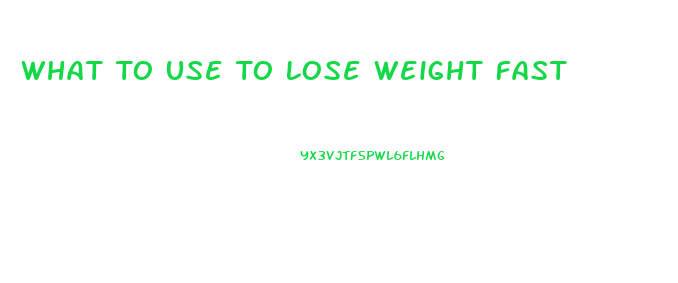 What To Use To Lose Weight Fast