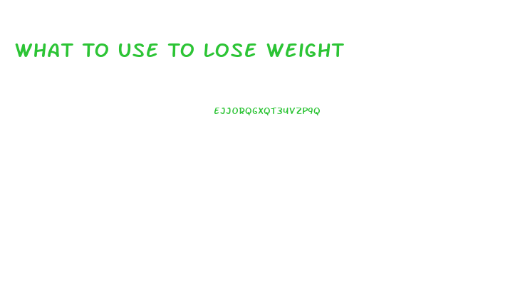 What To Use To Lose Weight