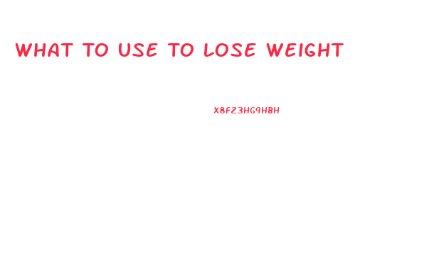 What To Use To Lose Weight