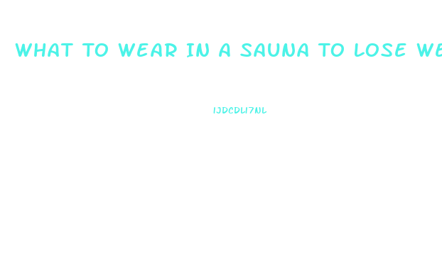 What To Wear In A Sauna To Lose Weight