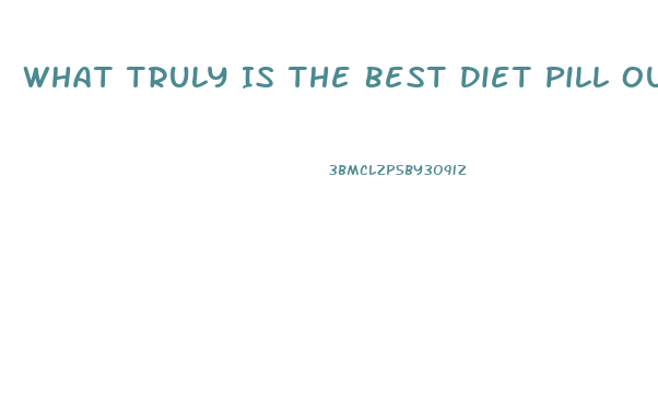 What Truly Is The Best Diet Pill Out There