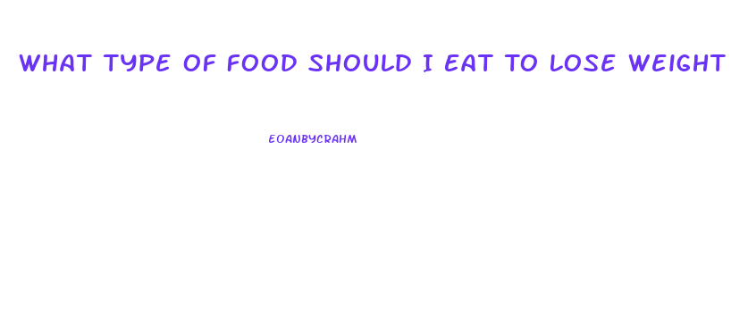 What Type Of Food Should I Eat To Lose Weight