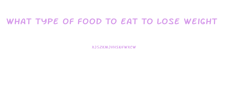 What Type Of Food To Eat To Lose Weight