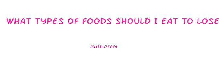 What Types Of Foods Should I Eat To Lose Weight