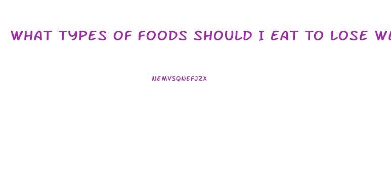 What Types Of Foods Should I Eat To Lose Weight