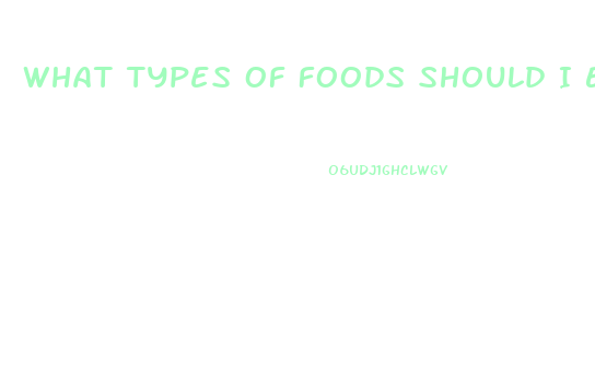 What Types Of Foods Should I Eat To Lose Weight