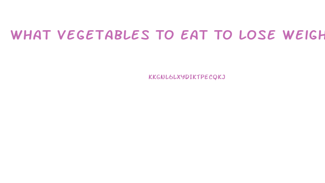 What Vegetables To Eat To Lose Weight