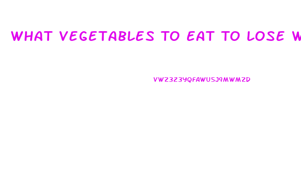 What Vegetables To Eat To Lose Weight