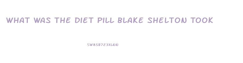 What Was The Diet Pill Blake Shelton Took