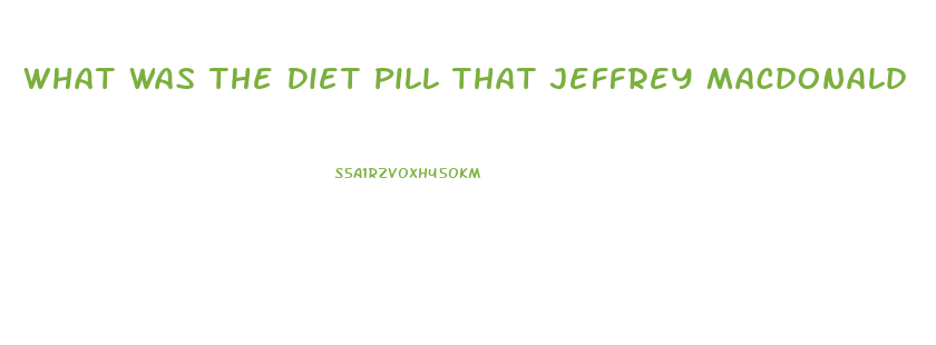 What Was The Diet Pill That Jeffrey Macdonald