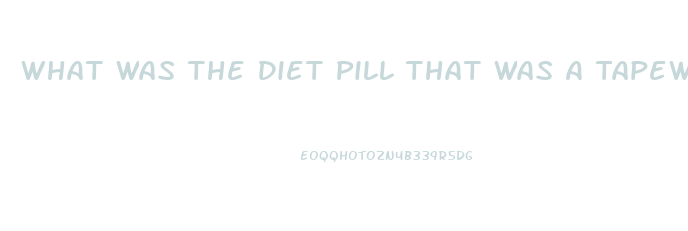 What Was The Diet Pill That Was A Tapeworm