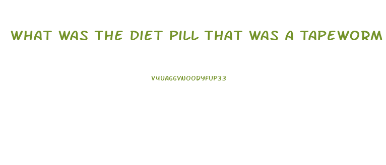 What Was The Diet Pill That Was A Tapeworm