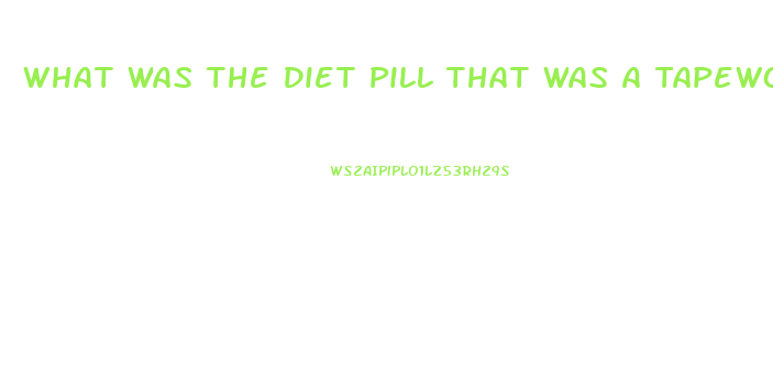 What Was The Diet Pill That Was A Tapeworm