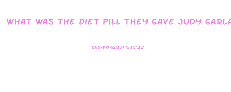 What Was The Diet Pill They Gave Judy Garland