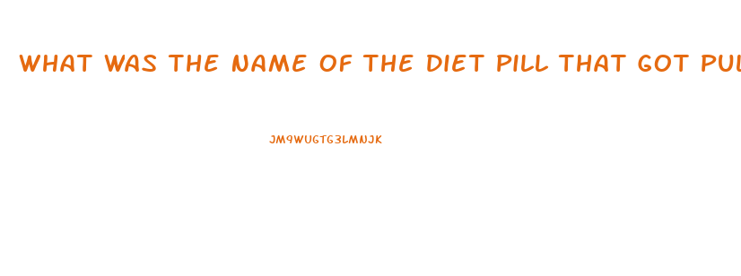 What Was The Name Of The Diet Pill That Got Pulled From The Market After Deaths