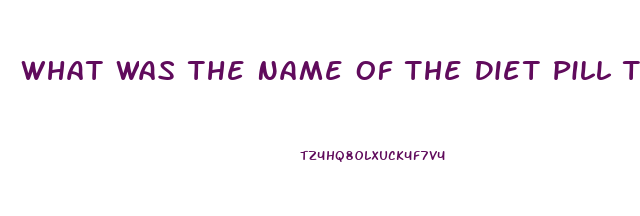 What Was The Name Of The Diet Pill That Got Pulled From The Market After Deaths