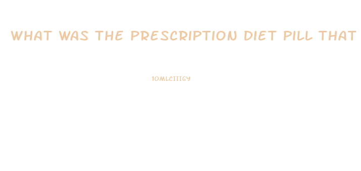 What Was The Prescription Diet Pill That Was Pulled From Market After Deaths