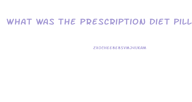 What Was The Prescription Diet Pill That Was Pulled From Market After Deaths