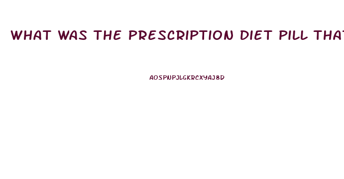 What Was The Prescription Diet Pill That Was Pulled From Market After Deaths