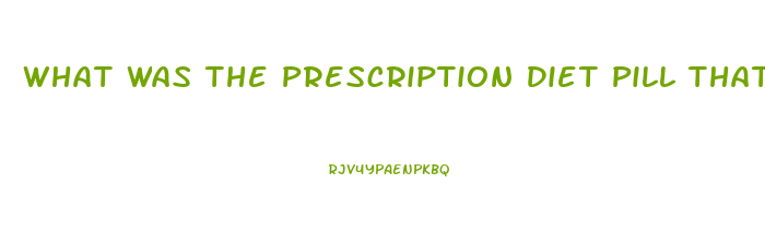 What Was The Prescription Diet Pill That Was Pulled From Market After Deaths