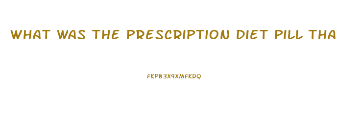 What Was The Prescription Diet Pill That Was Pulled From Market After Deaths