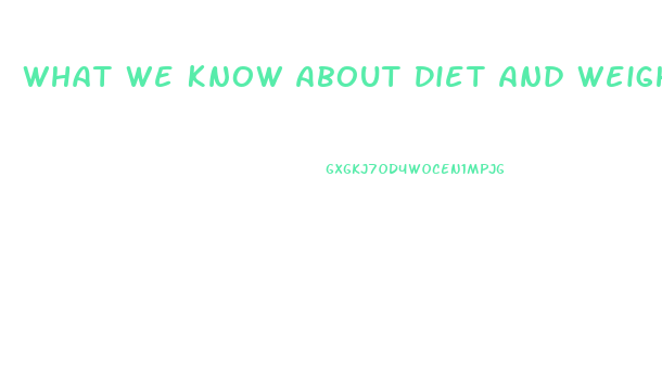 What We Know About Diet And Weight Loss