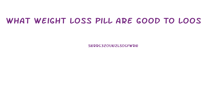 What Weight Loss Pill Are Good To Loose Weight