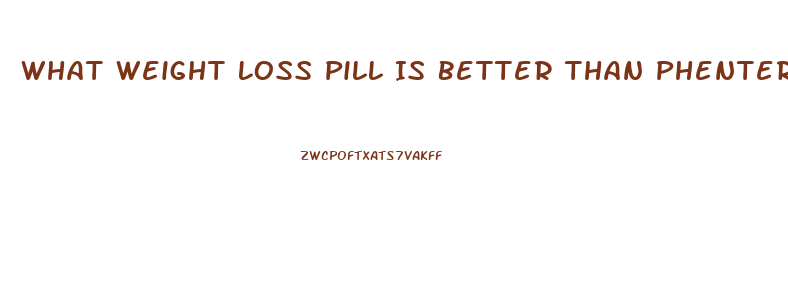 What Weight Loss Pill Is Better Than Phentermine