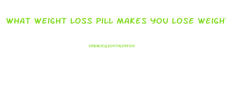 What Weight Loss Pill Makes You Lose Weight Fast