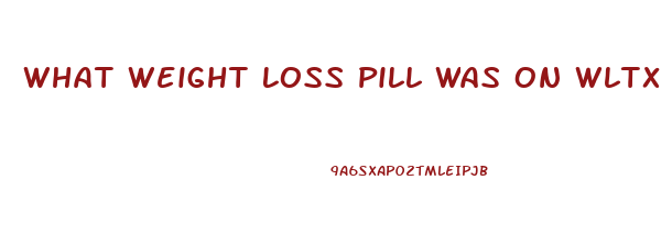 What Weight Loss Pill Was On Wltx News