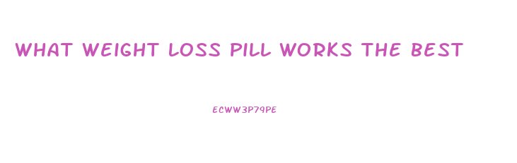 What Weight Loss Pill Works The Best