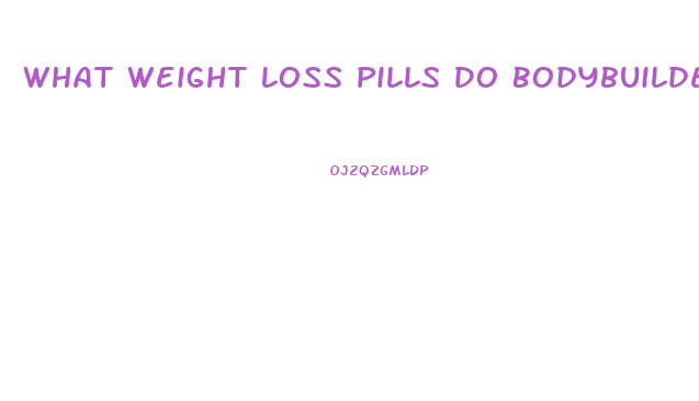 What Weight Loss Pills Do Bodybuilders Use