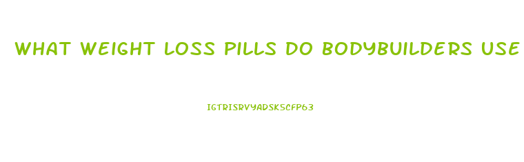 What Weight Loss Pills Do Bodybuilders Use