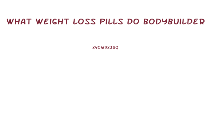 What Weight Loss Pills Do Bodybuilders Use