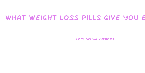 What Weight Loss Pills Give You Energy