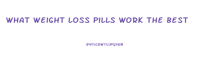 What Weight Loss Pills Work The Best