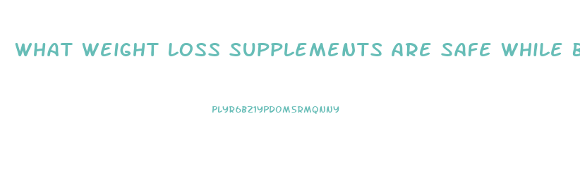 What Weight Loss Supplements Are Safe While Breastfeeding